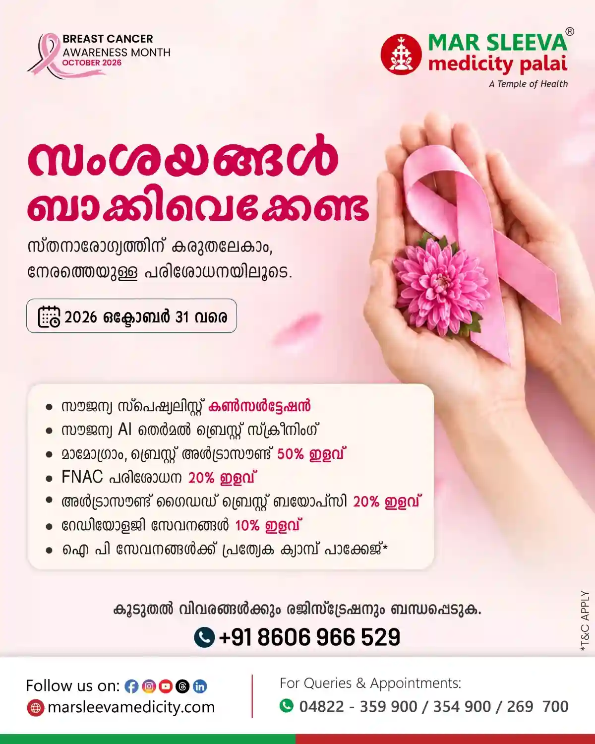 സ്താനാർബുദ ബോധവൽക്കരണ മാസാചരണത്തിൻ്റെ ഭാഗമായി ചേർപ്പുങ്കൽ  മാർ സ്ലീവാ മെഡിസിറ്റിയിൽ ഒക്ടോബർ 31 വരെ മാമോഗ്രാം, ബ്രസ്സ് അൾട്രാ സൗണ്ട് പരിശോധനകൾ 50 % ഇളവ്;  കൂടുതൽ വിവരങ്ങൾക്ക് 8606966529 എന്ന നമ്പരിൽ ബന്ധപ്പെടുക 