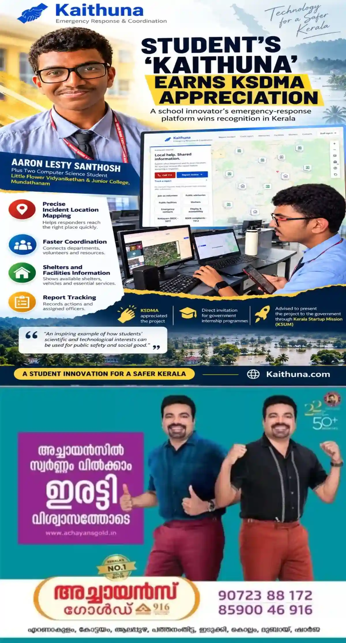 'അഭിമാനനേട്ടം', പ്രകൃതിദുരന്തങ്ങളും അപകടസാഹചര്യങ്ങളും ഉണ്ടാകുമ്പോൾ കൃത്യമായ സ്ഥലം കണ്ടെത്തുന്നതിനുള്ള നൂതന ഡിജിറ്റൽ സംവിധാനമായ ‘കൈത്തുണ’ വികസിപ്പിച്ചെടുത്ത് ഏറെ ശ്രദ്ധ നേടി പന്ത്രണ്ടാം ക്ലാസുകാരൻ; കങ്ങഴ മുണ്ടത്താനം ലിറ്റിൽ ഫ്‌ളവർ വിദ്യാനികേതൻ ആന്റ് ജൂനിയർ കോളേജിലെ വിദ്യാർത്ഥി ആരോൺ ലെസ്റ്റി സന്തോഷാണ് നൂതന ഡിജിറ്റൽ സംവിധാനം വികസിപ്പിച്ചെടുത്തത് 